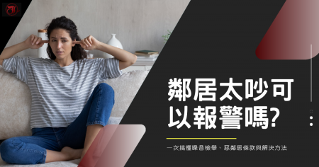 鄰居太吵可以報警嗎?一次搞懂噪音檢舉、惡鄰居條款與解決方法